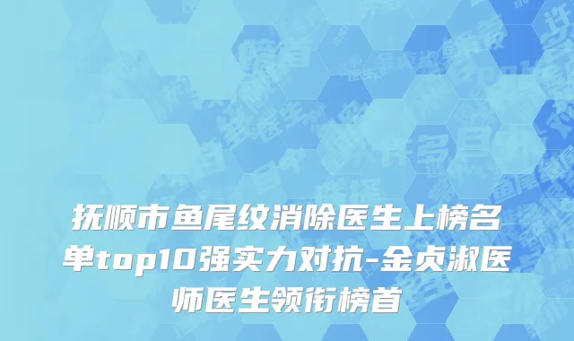 抚顺市鱼尾纹消除医生上榜名单top10强实力对抗-金贞淑医师医生领衔榜首