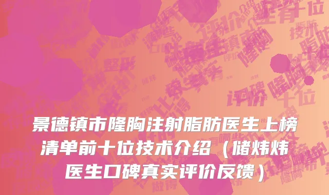 景德镇市隆胸注射脂肪医生上榜清单前十位技术介绍（储炜炜医生口碑真实评价反馈）