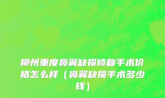 柳州重度鼻翼缺损修复手术价格怎么样（鼻翼缺损手术多少钱）