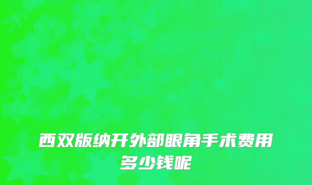 西双版纳开外部眼角手术费用多少钱呢