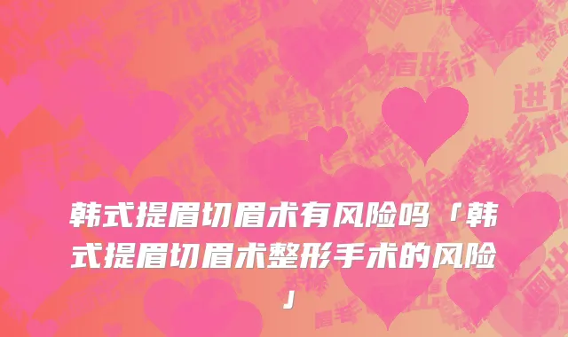 韩式提眉切眉术有风险吗「韩式提眉切眉术整形手术的风险」