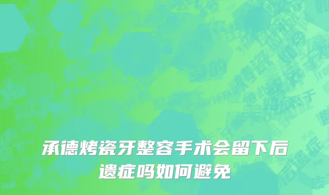 承德烤瓷牙整容手术会留下后遗症吗如何避免