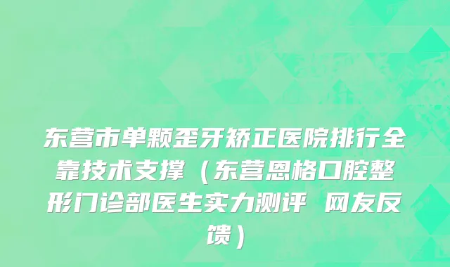 东营市单颗歪牙矫正医院排行全靠技术支撑（东营恩格口腔整形门诊部医生实力测评 网友反馈）
