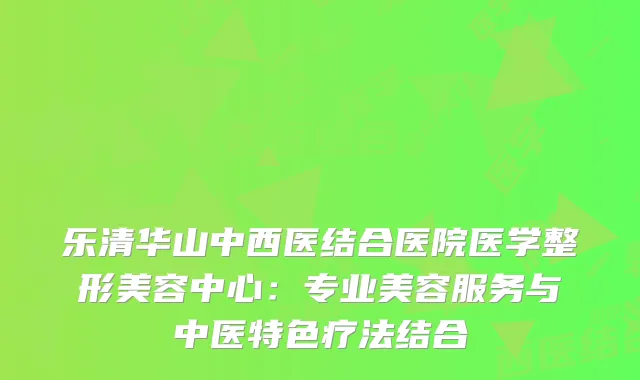 乐清华山中西医结合医院医学整形美容中心：专业美容服务与中医特色疗法结合