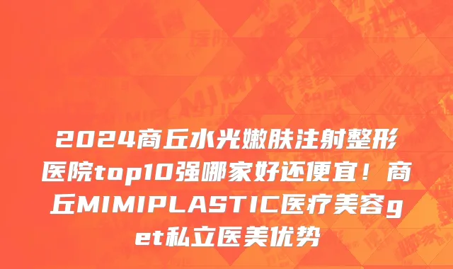 2024商丘水光嫩肤注射整形医院top10强哪家好还便宜！商丘MIMIPLASTIC医疗美容get私立医美优势