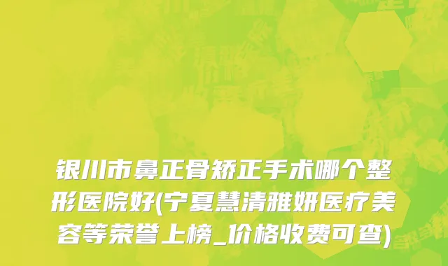 银川市鼻正骨矫正手术哪个整形医院好(宁夏慧清雅妍医疗美容等荣誉上榜_价格收费可查)