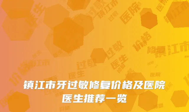 镇江市牙过敏修复价格及医院医生推荐一览