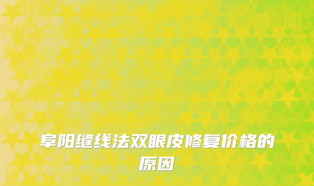 阜阳缝线法双眼皮修复价格的原因