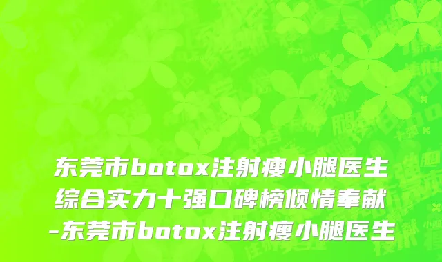 东莞市botox注射瘦小腿医生综合实力十强口碑榜倾情奉献-东莞市botox注射瘦小腿医生