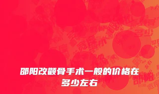 邵阳改颧骨手术一般的价格在多少左右