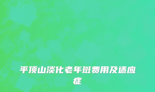平顶山淡化老年斑费用及适应症