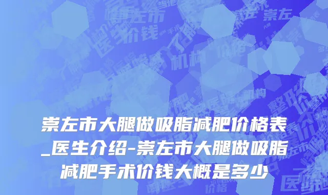 崇左市大腿做吸脂减肥价格表_医生介绍-崇左市大腿做吸脂减肥手术价钱大概是多少