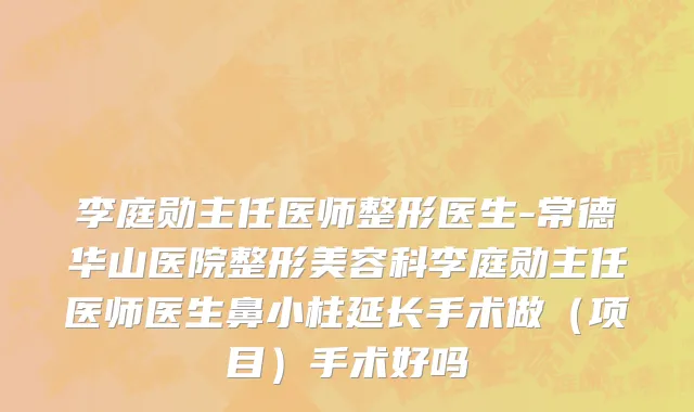 李庭勋主任医师整形医生-常德华山医院整形美容科李庭勋主任医师医生鼻小柱延长手术做（项目）手术好吗