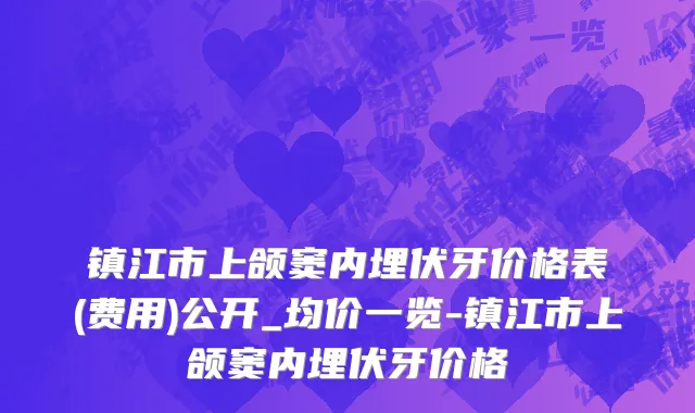 镇江市上颌窦内埋伏牙价格表(费用)公开_均价一览-镇江市上颌窦内埋伏牙价格