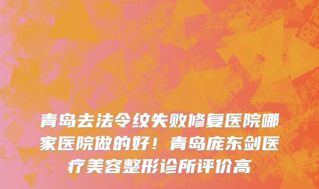 青岛去法令纹失败修复医院哪家医院做的好！青岛庞东剑医疗美容整形诊所评价高