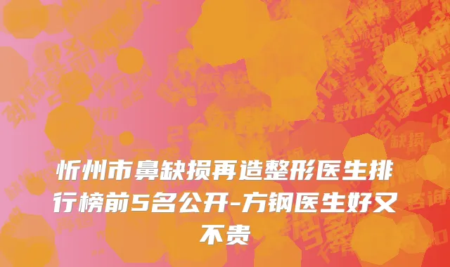忻州市鼻缺损再造整形医生排行榜前5名公开-方钢医生好又不贵