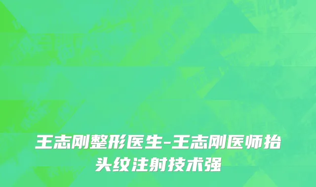 王志刚整形医生-王志刚医师抬头纹注射技术强