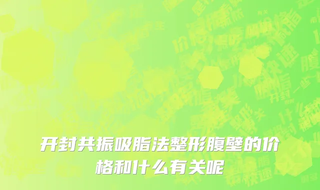 开封共振吸脂法整形腹壁的价格和什么有关呢