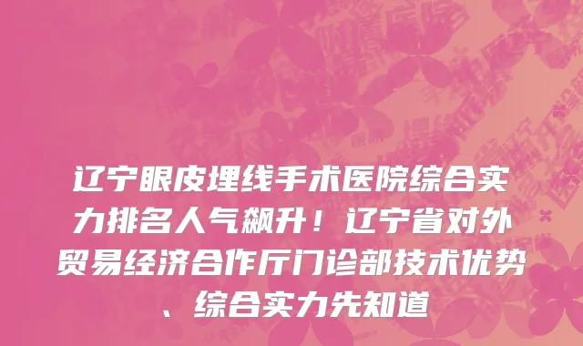 辽宁眼皮埋线手术医院综合实力排名人气飙升!辽宁省对外贸易经济合作厅门诊部技术优势、综合实力先知道