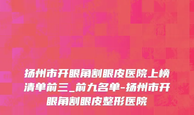 扬州市开眼角割眼皮医院上榜清单前三_前九名单-扬州市开眼角割眼皮整形医院