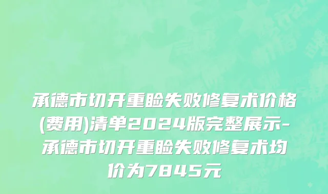 承德市切开重睑失败修复术价格(费用)清单2024版完整展示-承德市切开重睑失败修复术均价为7845元