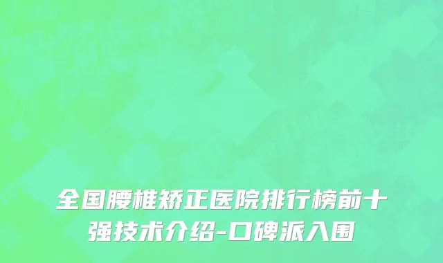 全国腰椎矫正医院排行榜前十强技术介绍-口碑派入围