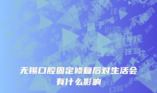 无锡口腔固定修复后对生活会有什么影响