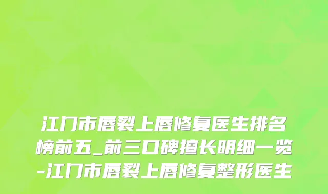 江门市唇裂上唇修复医生排名榜前五_前三口碑擅长明细一览-江门市唇裂上唇修复整形医生