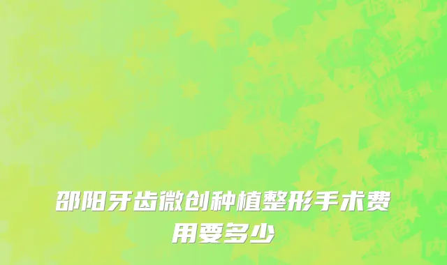 邵阳牙齿微创种植整形手术费用要多少