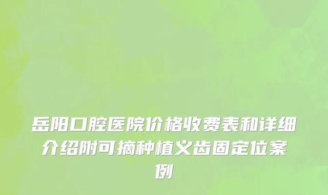 岳阳口腔医院价格收费表和详细介绍附可摘种植义齿固定位案例