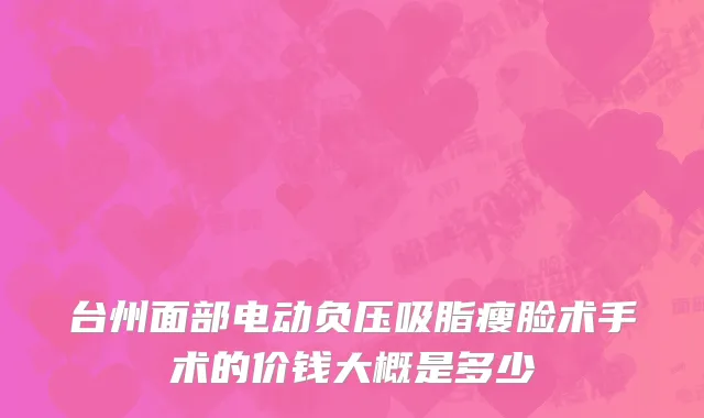 台州面部电动负压吸脂瘦脸术手术的价钱大概是多少