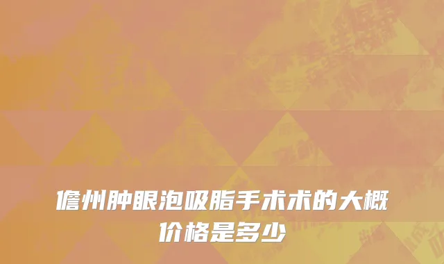 儋州肿眼泡吸脂手术术的大概价格是多少