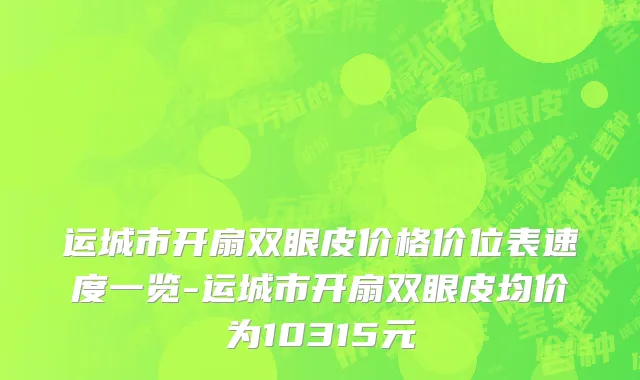 运城市开扇双眼皮价格价位表速度一览-运城市开扇双眼皮均价为10315元