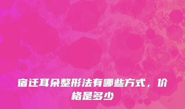 宿迁耳朵整形法有哪些方式，价格是多少