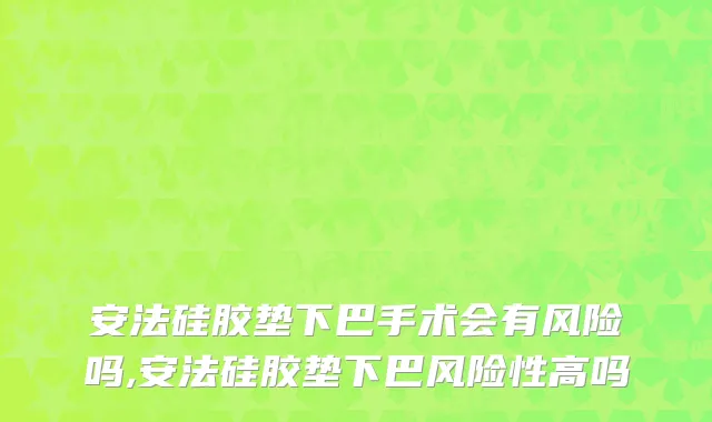 安法硅胶垫下巴手术会有风险吗,安法硅胶垫下巴风险性高吗