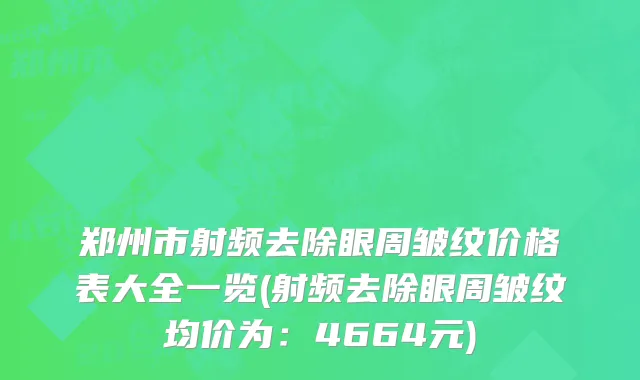 郑州市射频去除眼周皱纹价格表大全一览(射频去除眼周皱纹均价为：4664元)