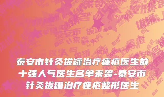 泰安市针灸拔罐治疗痤疮医生前十强人气医生名单来袭-泰安市针灸拔罐治疗痤疮整形医生