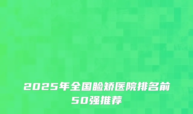 2025年全国睑矫医院排名前50强推荐