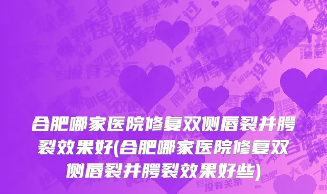 合肥哪家医院修复双侧唇裂并腭裂效果好(合肥哪家医院修复双侧唇裂并腭裂效果好些)