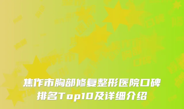 焦作市胸部修复整形医院口碑排名Top10及详细介绍