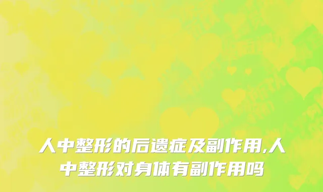 人中整形的后遗症及副作用,人中整形对身体有副作用吗