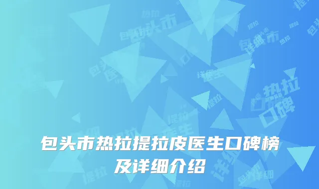 包头市热拉提拉皮医生口碑榜及详细介绍