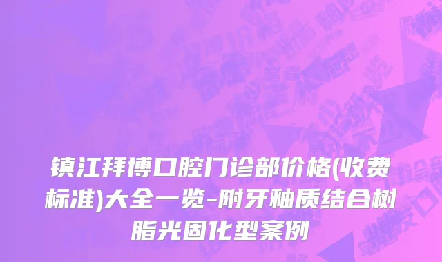 镇江拜博口腔门诊部价格(收费标准)大全一览-附牙釉质结合树脂光固化型案例