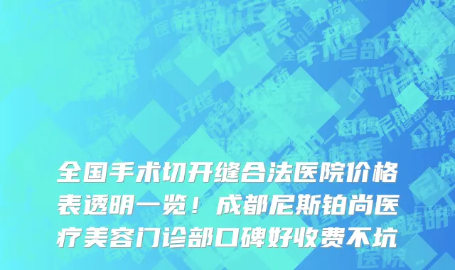 全国手术切开缝合法医院价格表透明一览!成都尼斯铂尚医疗美容门诊部口碑好收费不坑