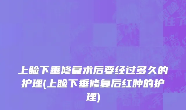 上睑下垂修复术后要经过多久的护理(上睑下垂修复后红肿的护理)