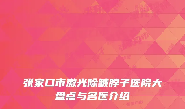 张家口市激光除皱脖子医院大盘点与名医介绍