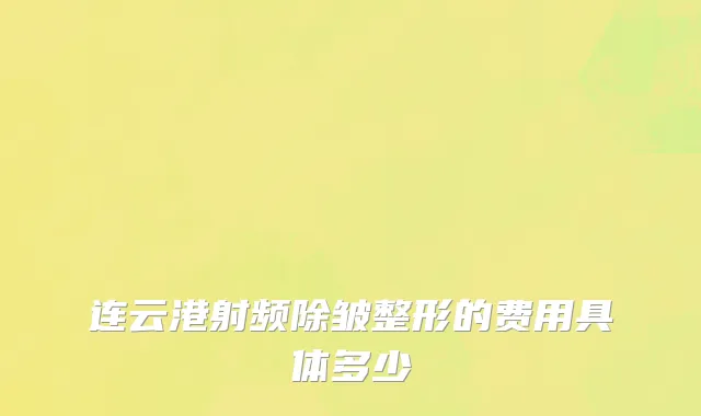 连云港射频除皱整形的费用具体多少