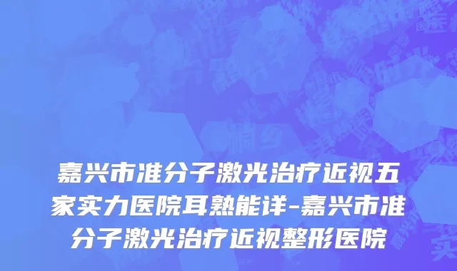 嘉兴市准分子激光治疗近视五家实力医院耳熟能详-嘉兴市准分子激光治疗近视整形医院