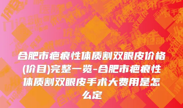 合肥市疤痕性体质割双眼皮价格(价目)完整一览-合肥市疤痕性体质割双眼皮手术大费用是怎么定