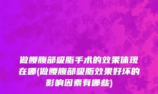 做腰腹部吸脂手术的效果体现在哪(做腰腹部吸脂效果好坏的影响因素有哪些)